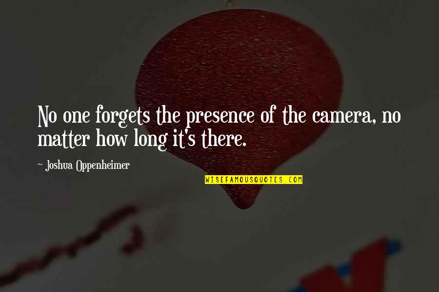 Roffey From Peter Quotes By Joshua Oppenheimer: No one forgets the presence of the camera, Roffey From Peter Quotes By Joshua Oppenheimer: No one forgets the presence of the camera,