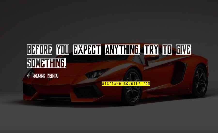 Roffman Cavanaugh Quotes By Debasish Mridha: Before you expect anything, try to give something.