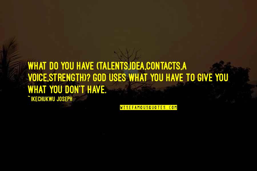 Roffredo Gaetanis Birthplace Quotes By Ikechukwu Joseph: What do you have (talents,idea,contacts,a voice,strength)? God uses Roffredo Gaetanis Birthplace Quotes By Ikechukwu Joseph: What do you have (talents,idea,contacts,a voice,strength)? God uses
