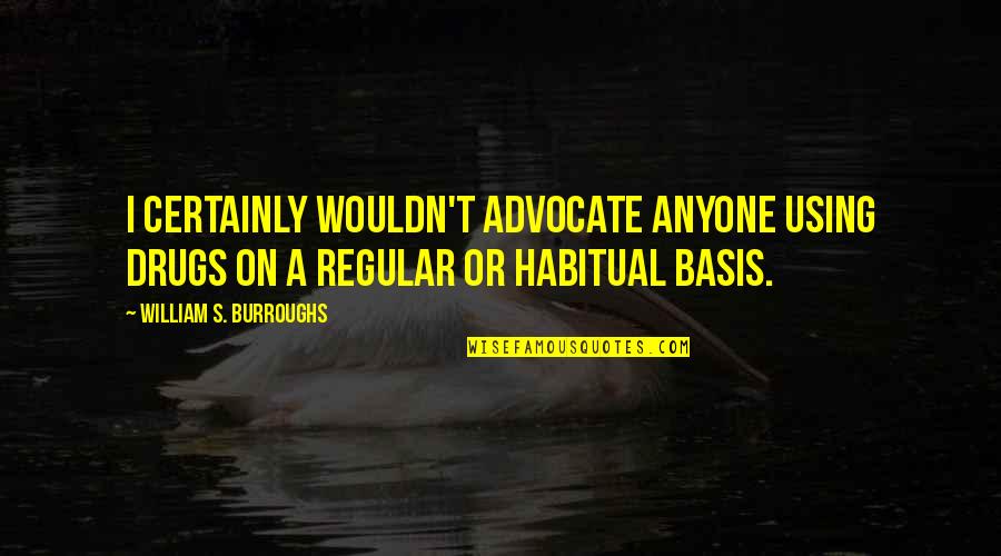 Rofihe Quotes By William S. Burroughs: I certainly wouldn't advocate anyone using drugs on