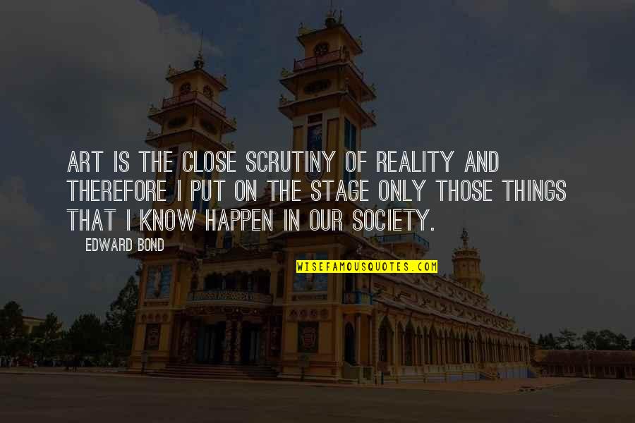 Rog Quotes By Edward Bond: Art is the close scrutiny of reality and Rog Quotes By Edward Bond: Art is the close scrutiny of reality and