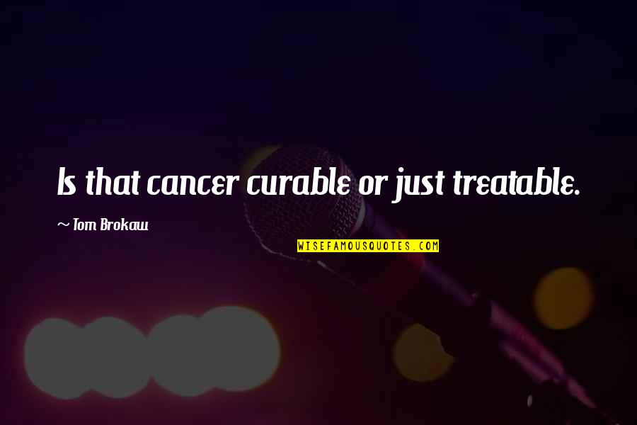 Rogaciano Leite Quotes By Tom Brokaw: Is that cancer curable or just treatable. Rogaciano Leite Quotes By Tom Brokaw: Is that cancer curable or just treatable.