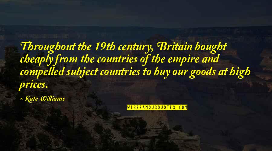 Rogak Pistol Quotes By Kate Williams: Throughout the 19th century, Britain bought cheaply from Rogak Pistol Quotes By Kate Williams: Throughout the 19th century, Britain bought cheaply from