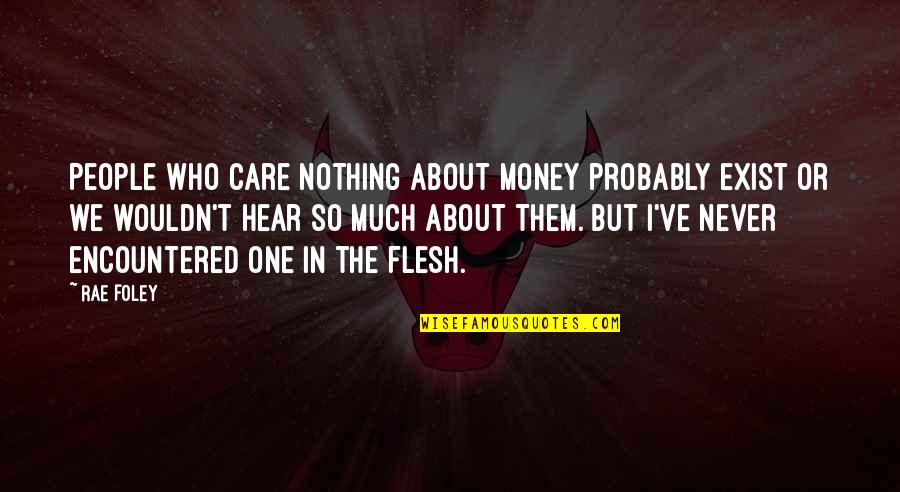 Rogalas Garden Quotes By Rae Foley: People who care nothing about money probably exist Rogalas Garden Quotes By Rae Foley: People who care nothing about money probably exist