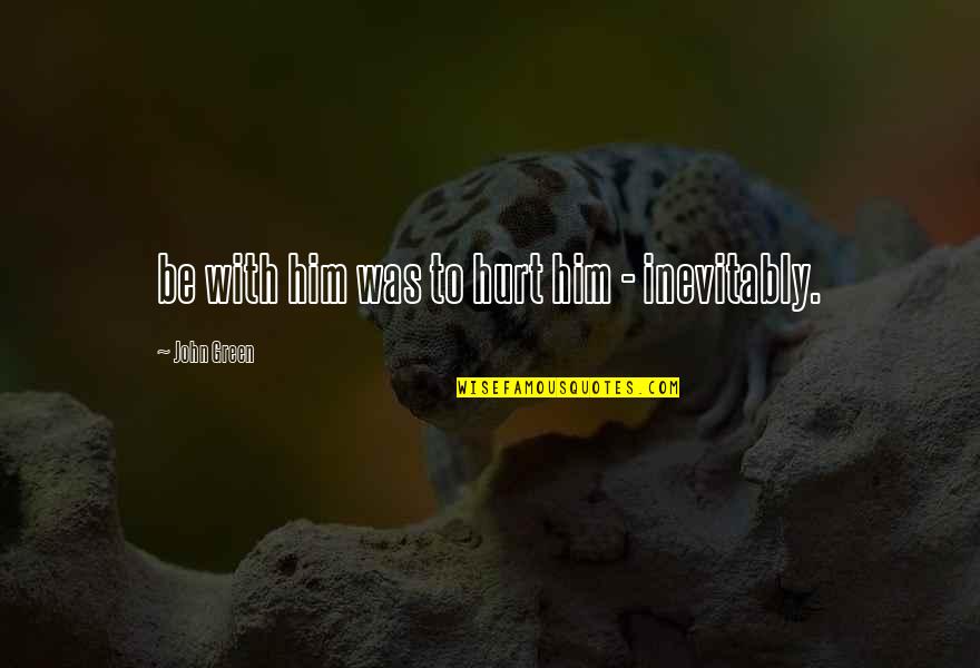 Rogalla Real Estate Quotes By John Green: be with him was to hurt him - Rogalla Real Estate Quotes By John Green: be with him was to hurt him -