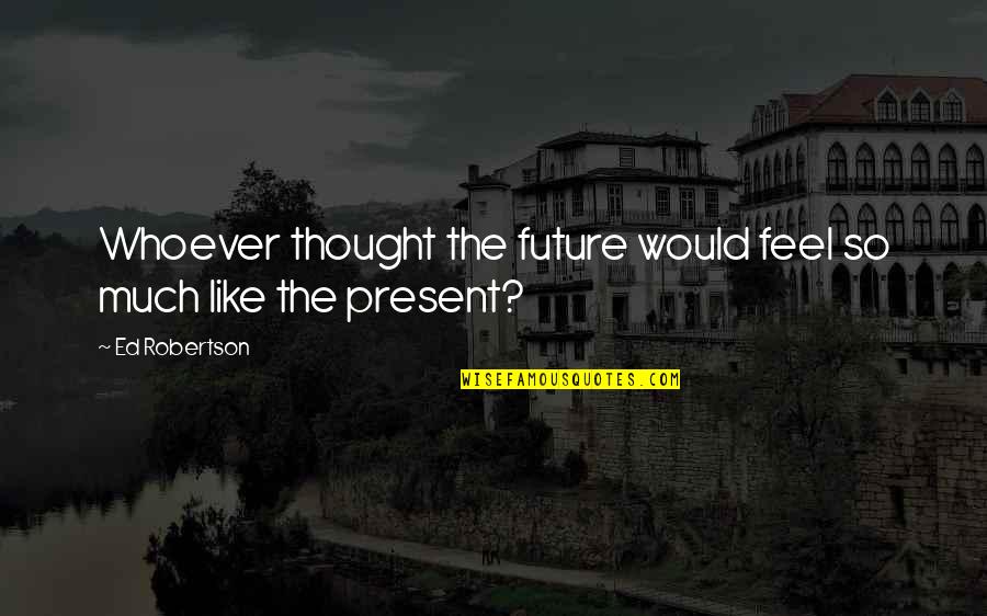 Rogallery Quotes By Ed Robertson: Whoever thought the future would feel so much