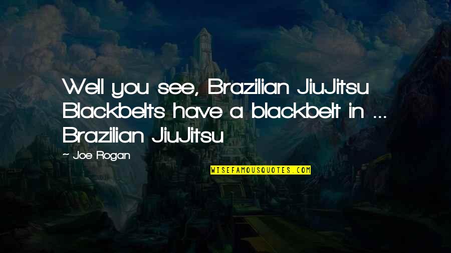 Rogan Quotes By Joe Rogan: Well you see, Brazilian JiuJitsu Blackbelts have a