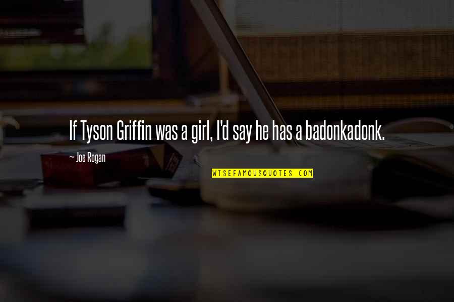 Rogan Quotes By Joe Rogan: If Tyson Griffin was a girl, I'd say