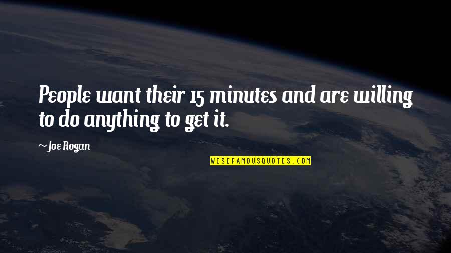 Rogan Quotes By Joe Rogan: People want their 15 minutes and are willing