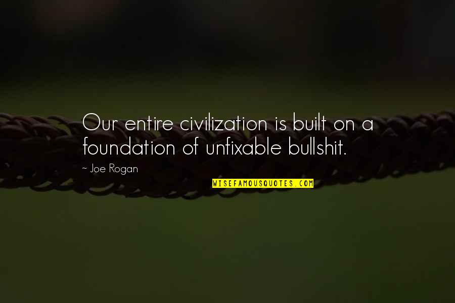 Rogan Quotes By Joe Rogan: Our entire civilization is built on a foundation