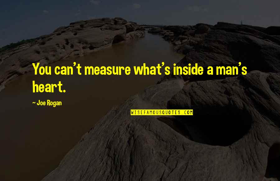 Rogan Quotes By Joe Rogan: You can't measure what's inside a man's heart.