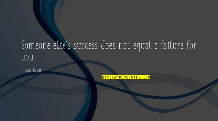 Rogan Quotes By Joe Rogan: Someone else's success does not equal a failure