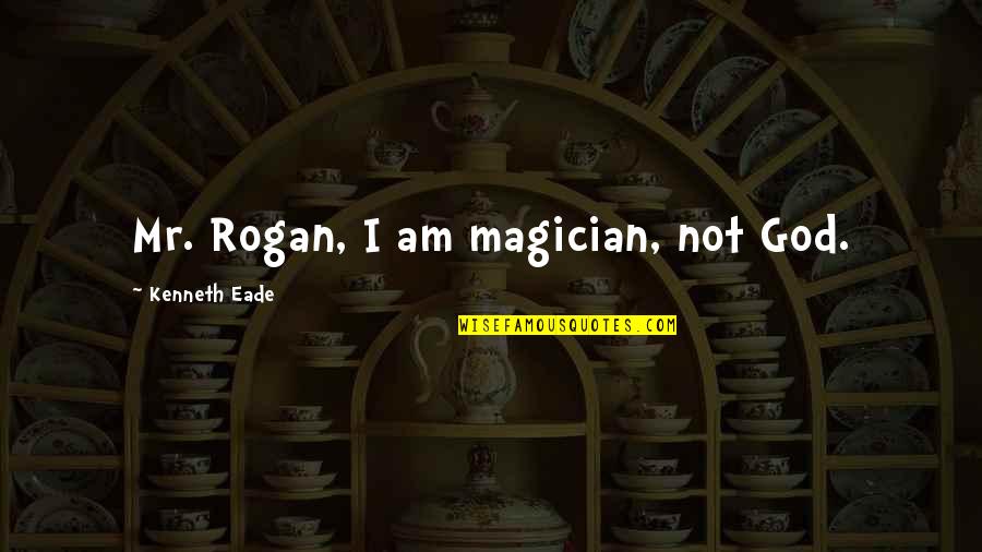 Rogan Quotes By Kenneth Eade: Mr. Rogan, I am magician, not God.
