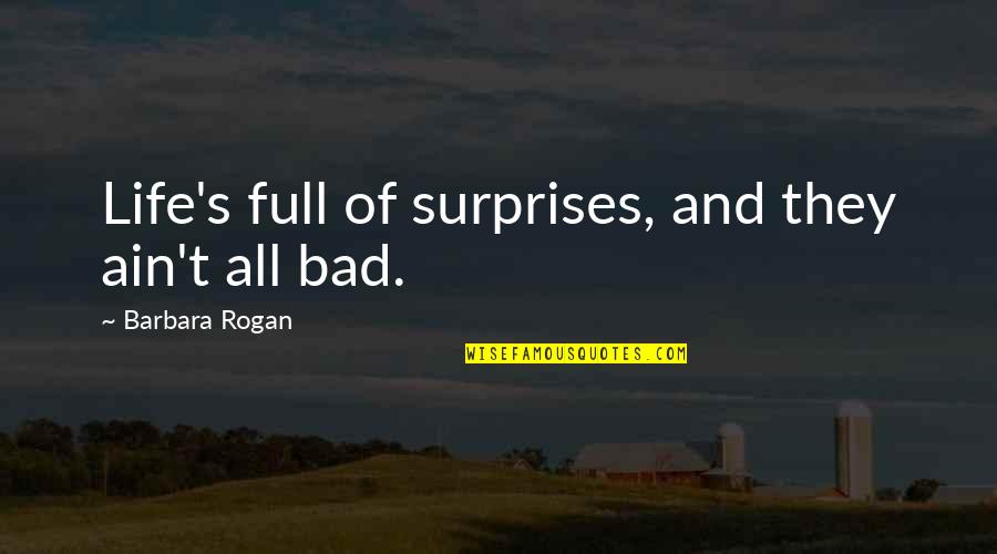 Rogan's Quotes By Barbara Rogan: Life's full of surprises, and they ain't all