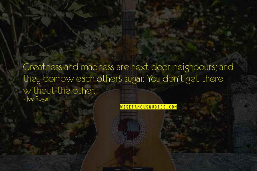 Rogan's Quotes By Joe Rogan: Greatness and madness are next door neighbours; and