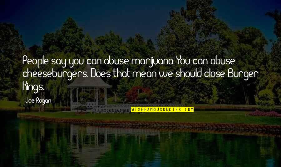 Rogan's Quotes By Joe Rogan: People say you can abuse marijuana. You can