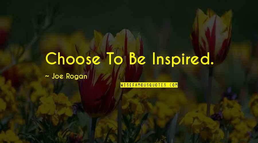 Rogan's Quotes By Joe Rogan: Choose To Be Inspired.