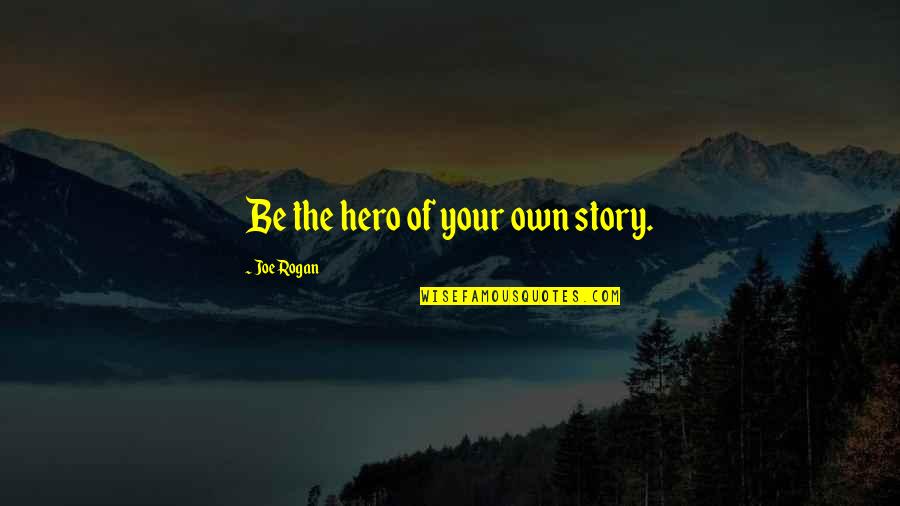 Rogan's Quotes By Joe Rogan: Be the hero of your own story.