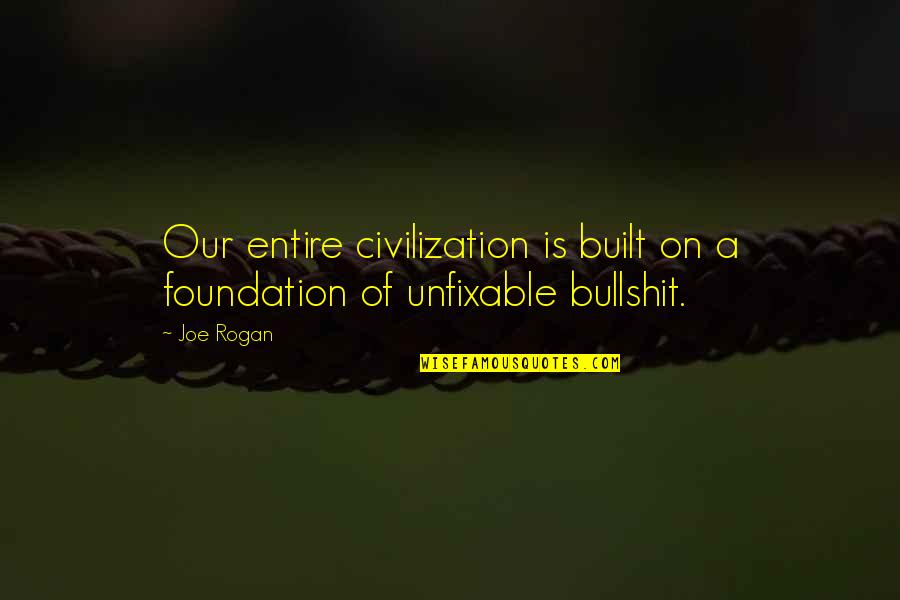 Rogan's Quotes By Joe Rogan: Our entire civilization is built on a foundation