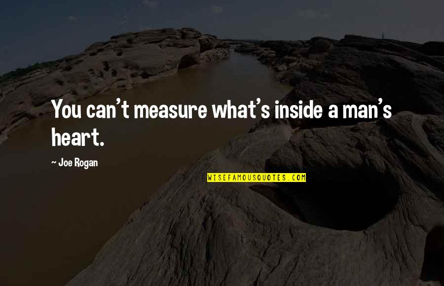 Rogan's Quotes By Joe Rogan: You can't measure what's inside a man's heart.
