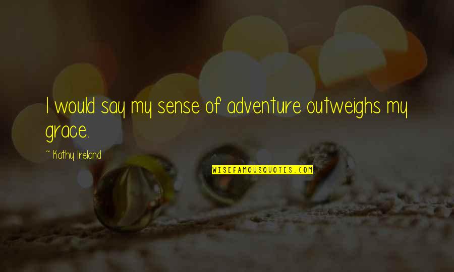 Rogel Lazaro Quotes By Kathy Ireland: I would say my sense of adventure outweighs Rogel Lazaro Quotes By Kathy Ireland: I would say my sense of adventure outweighs