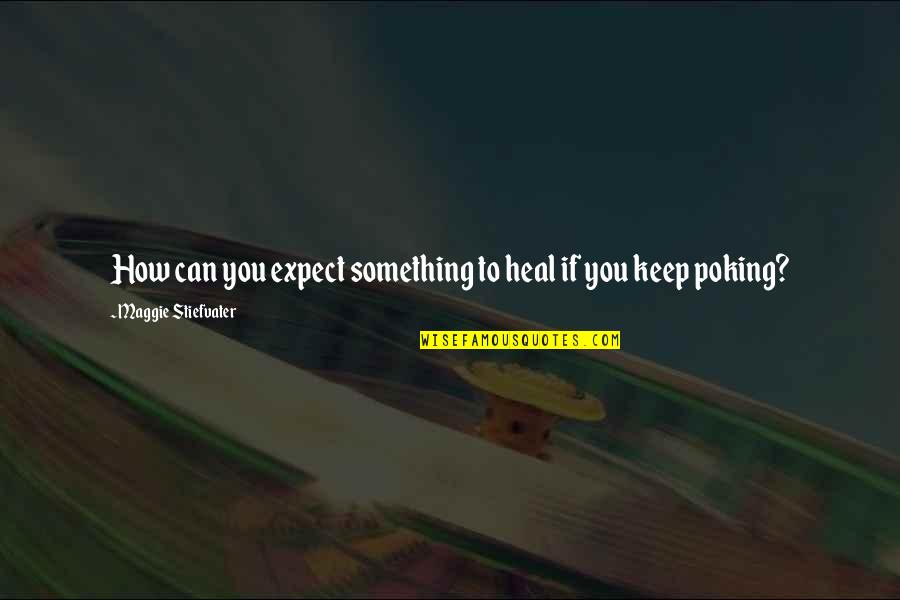 Rogelio Quotes By Maggie Stiefvater: How can you expect something to heal if Rogelio Quotes By Maggie Stiefvater: How can you expect something to heal if