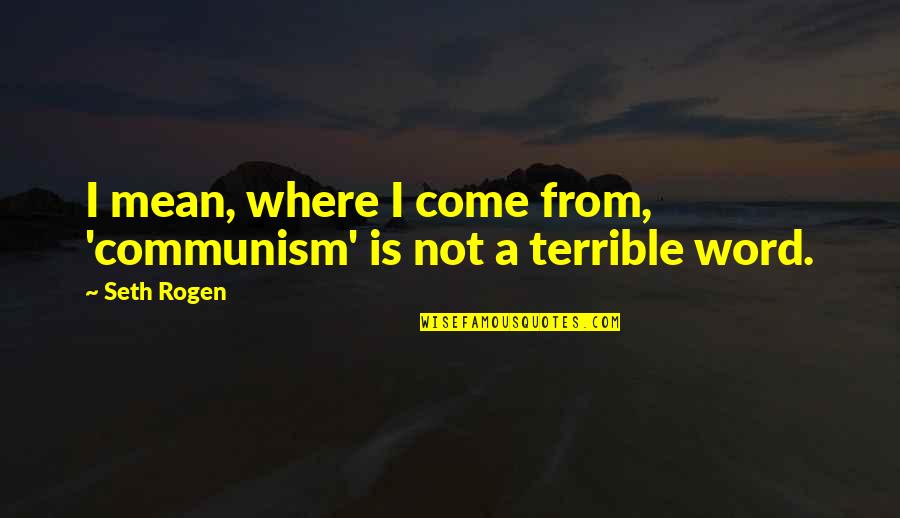Rogen E Quotes By Seth Rogen: I mean, where I come from, 'communism' is