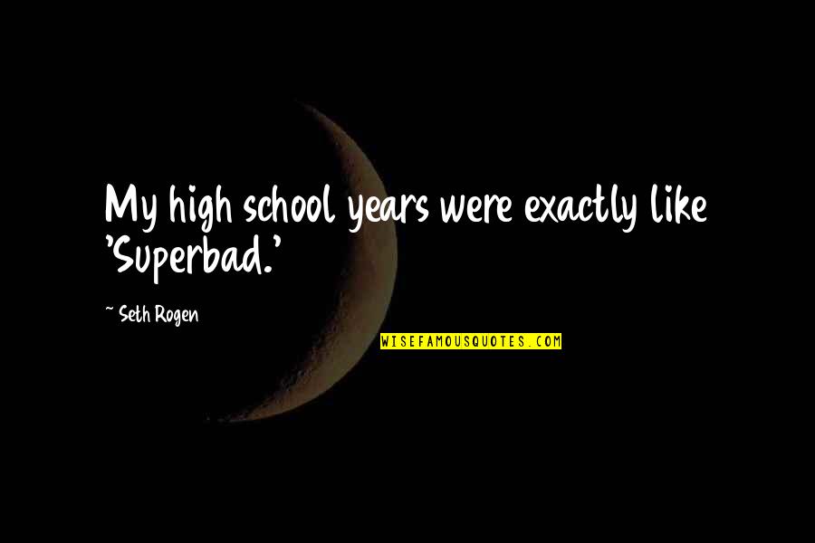 Rogen E Quotes By Seth Rogen: My high school years were exactly like 'Superbad.' Rogen E Quotes By Seth Rogen: My high school years were exactly like 'Superbad.'