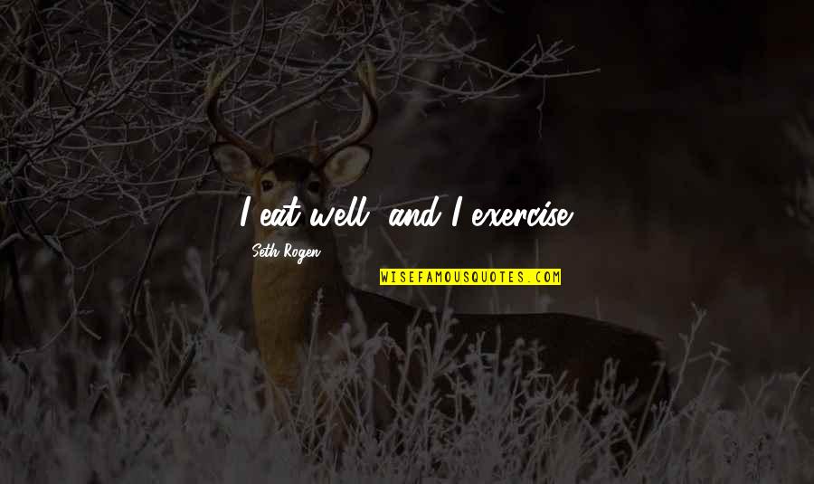 Rogen E Quotes By Seth Rogen: I eat well, and I exercise. Rogen E Quotes By Seth Rogen: I eat well, and I exercise.