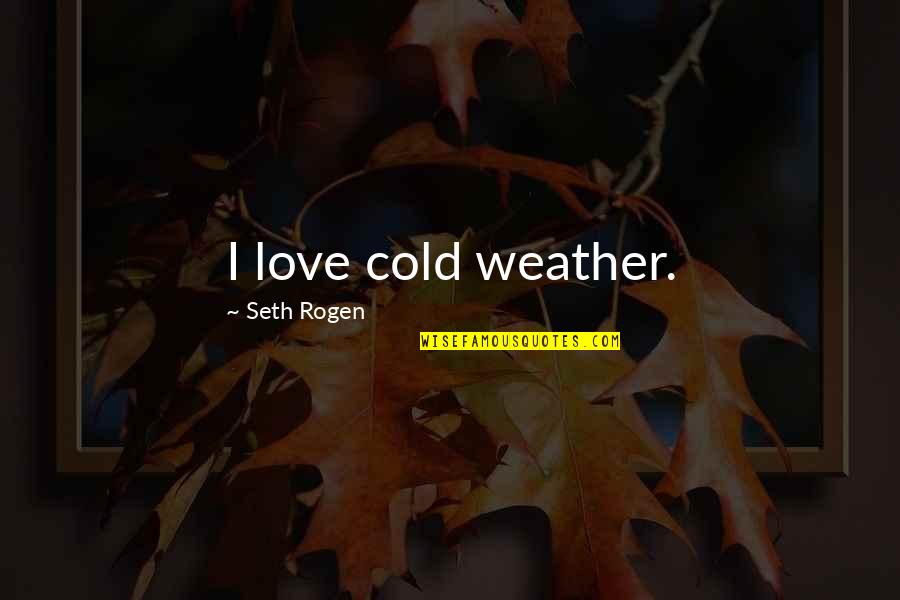 Rogen E Quotes By Seth Rogen: I love cold weather. Rogen E Quotes By Seth Rogen: I love cold weather.