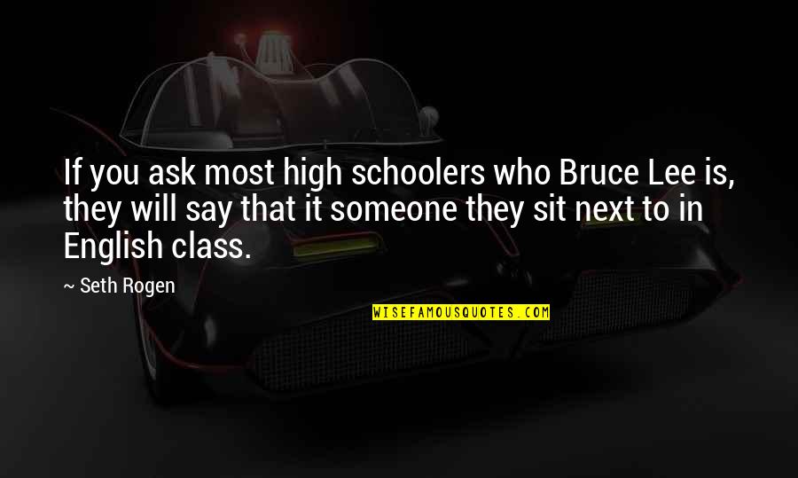 Rogen E Quotes By Seth Rogen: If you ask most high schoolers who Bruce Rogen E Quotes By Seth Rogen: If you ask most high schoolers who Bruce