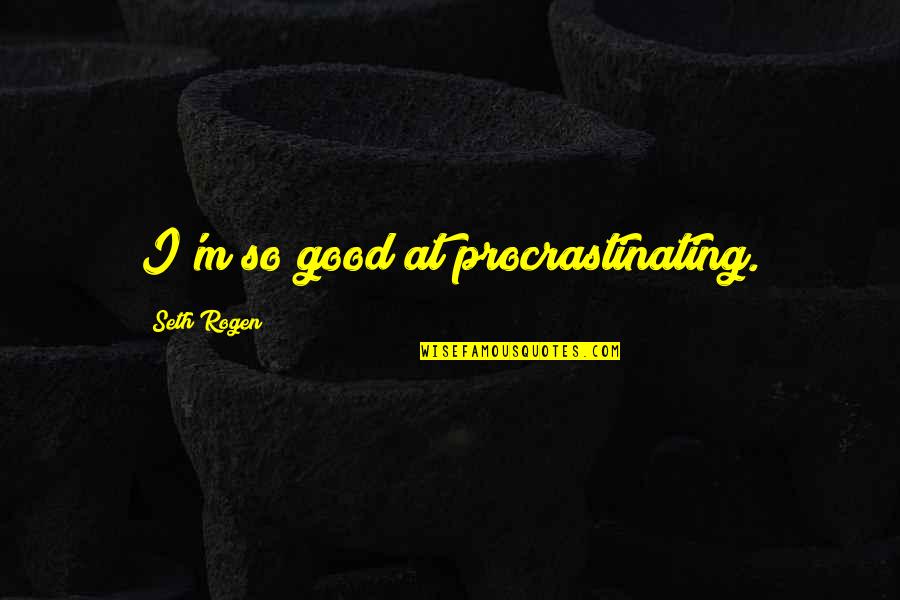 Rogen E Quotes By Seth Rogen: I'm so good at procrastinating. Rogen E Quotes By Seth Rogen: I'm so good at procrastinating.