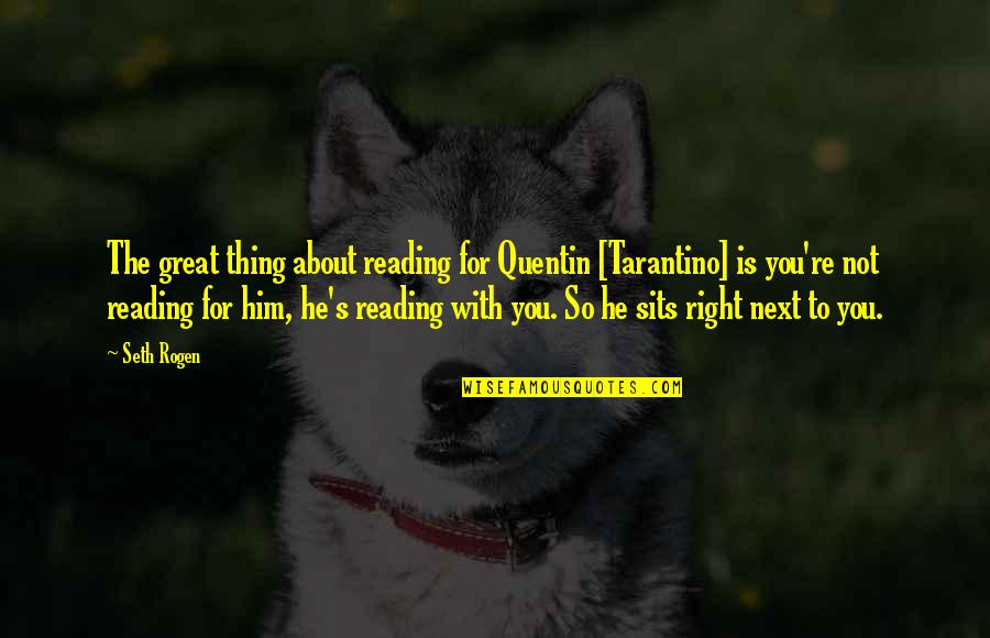 Rogen E Quotes By Seth Rogen: The great thing about reading for Quentin [Tarantino]
