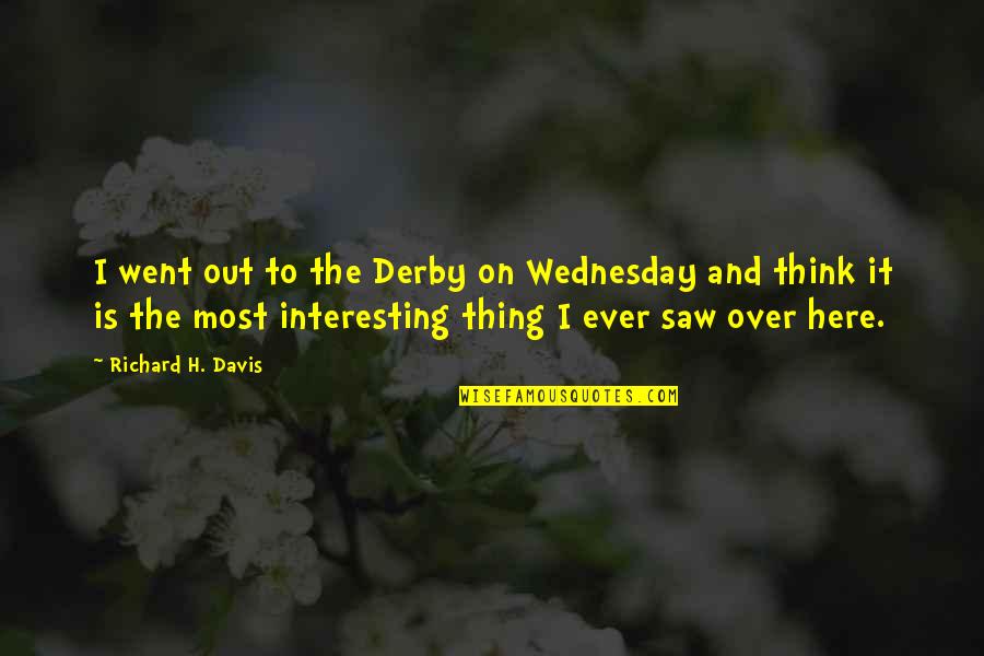Rogen Of Pine Quotes By Richard H. Davis: I went out to the Derby on Wednesday Rogen Of Pine Quotes By Richard H. Davis: I went out to the Derby on Wednesday