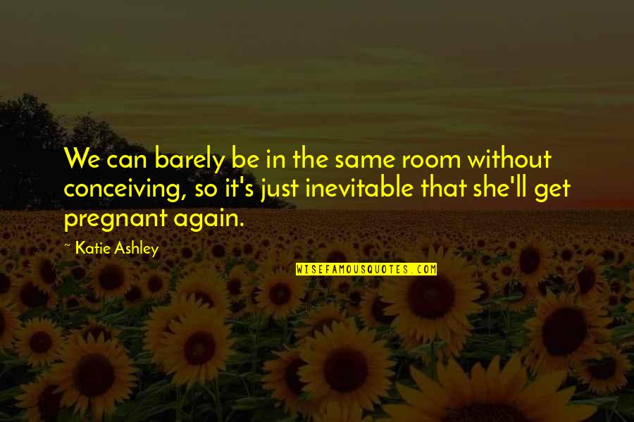 Rogene Eichler Quotes By Katie Ashley: We can barely be in the same room