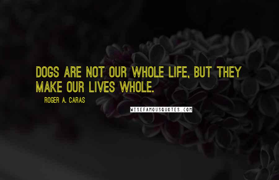 Roger A. Caras quotes: Dogs are not our whole life, but they make our lives whole.