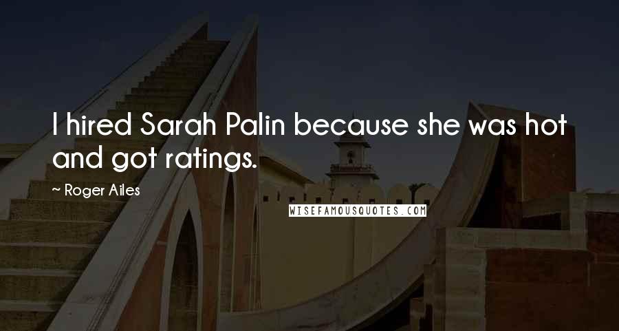 Roger Ailes quotes: I hired Sarah Palin because she was hot and got ratings.