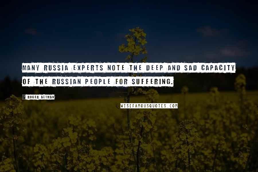 Roger Altman quotes: Many Russia experts note the deep and sad capacity of the Russian people for suffering.