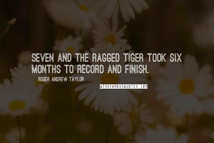 Roger Andrew Taylor quotes: Seven and the Ragged Tiger took six months to record and finish.