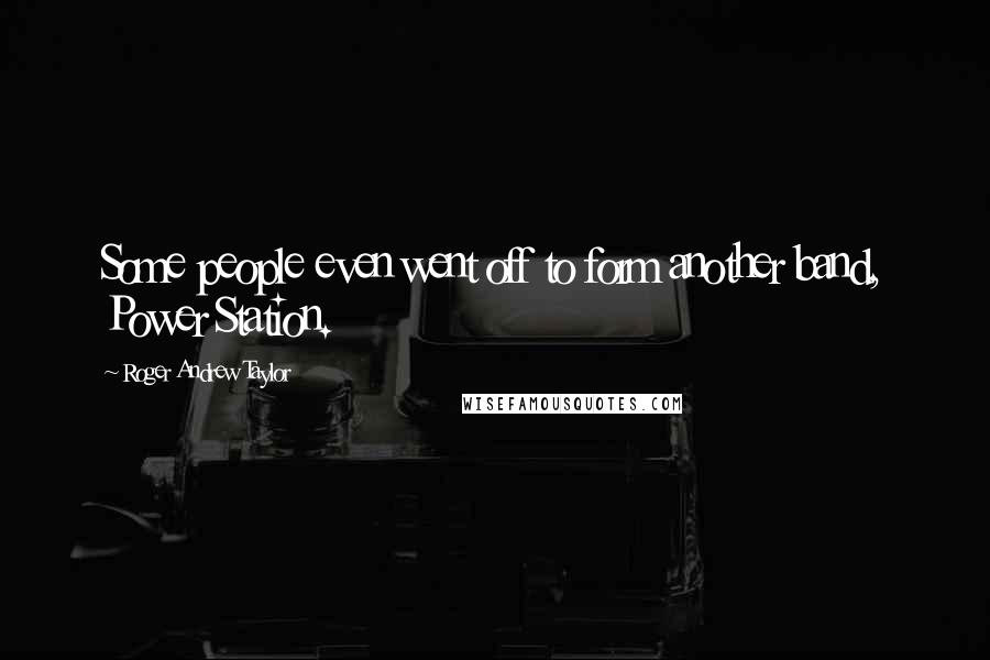 Roger Andrew Taylor quotes: Some people even went off to form another band, Power Station.