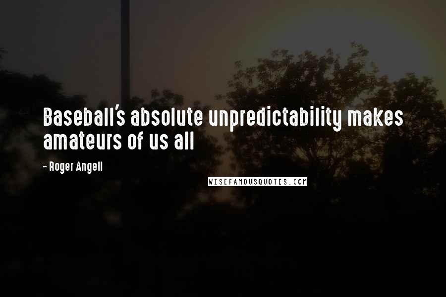 Roger Angell quotes: Baseball's absolute unpredictability makes amateurs of us all
