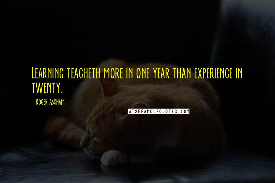 Roger Ascham quotes: Learning teacheth more in one year than experience in twenty.