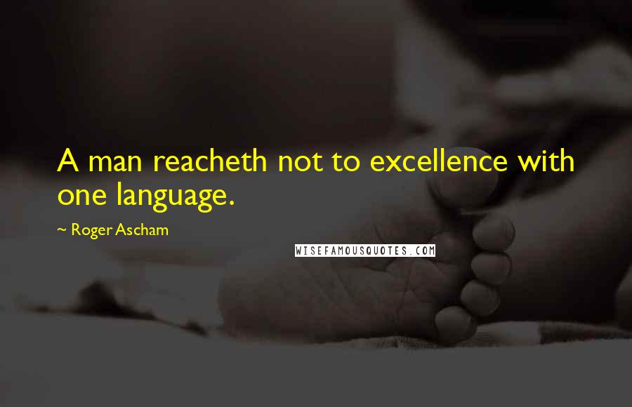 Roger Ascham quotes: A man reacheth not to excellence with one language.