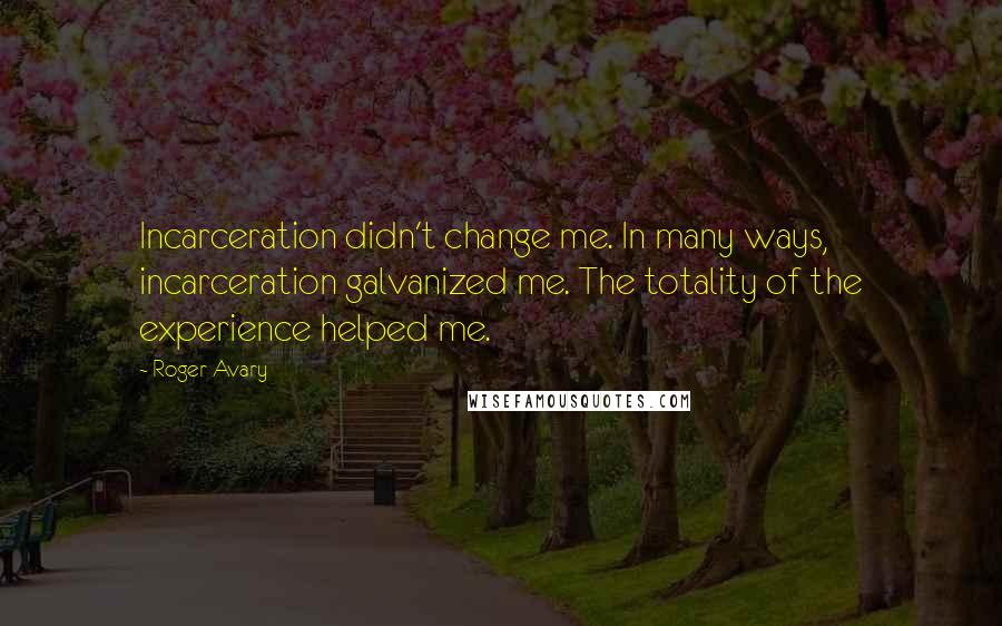 Roger Avary quotes: Incarceration didn't change me. In many ways, incarceration galvanized me. The totality of the experience helped me.
