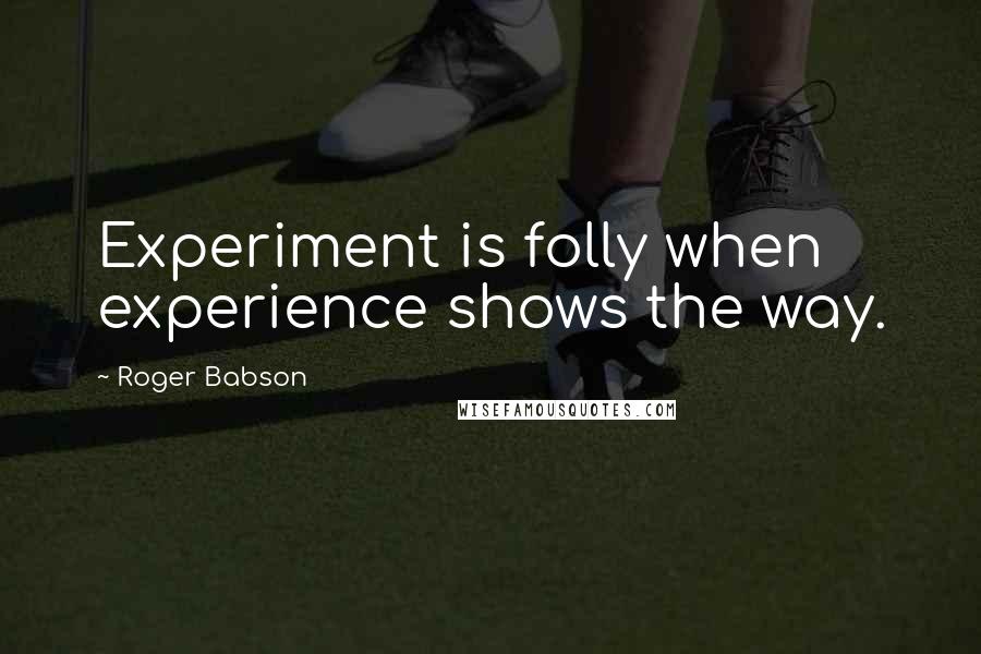 Roger Babson quotes: Experiment is folly when experience shows the way.