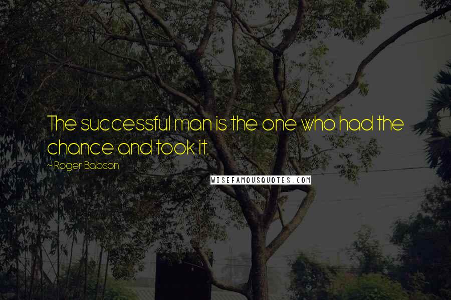 Roger Babson quotes: The successful man is the one who had the chance and took it.