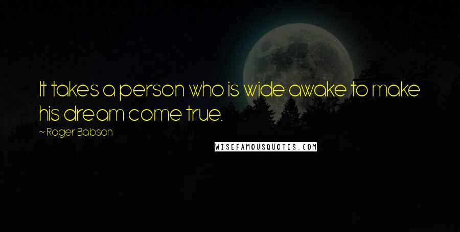 Roger Babson quotes: It takes a person who is wide awake to make his dream come true.