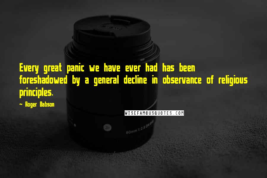 Roger Babson quotes: Every great panic we have ever had has been foreshadowed by a general decline in observance of religious principles.