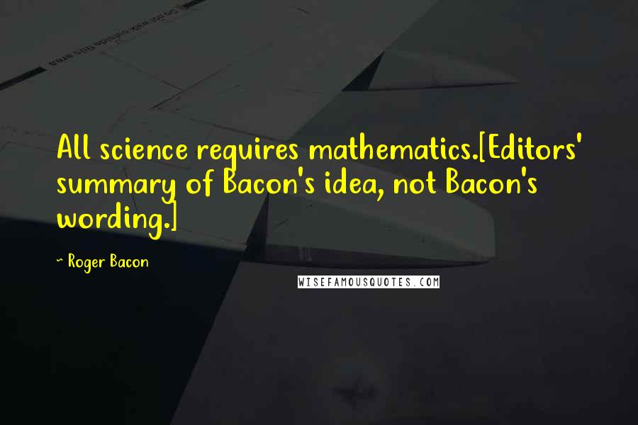 Roger Bacon quotes: All science requires mathematics.[Editors' summary of Bacon's idea, not Bacon's wording.]