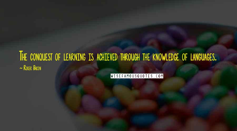 Roger Bacon quotes: The conquest of learning is achieved through the knowledge of languages.